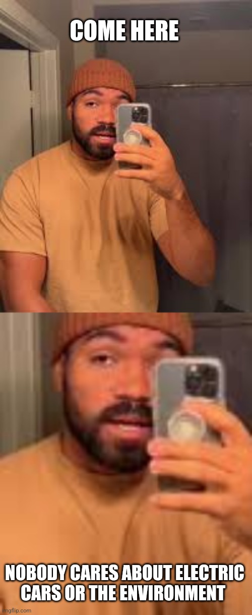 COME HERE; NOBODY CARES ABOUT ELECTRIC CARS OR THE ENVIRONMENT | image tagged in funny memes | made w/ Imgflip meme maker