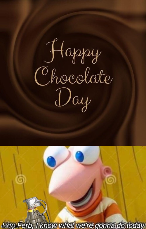 Chocolate day | image tagged in hey ferd i know what we're gonna do today but with a grenade,chocolate | made w/ Imgflip meme maker