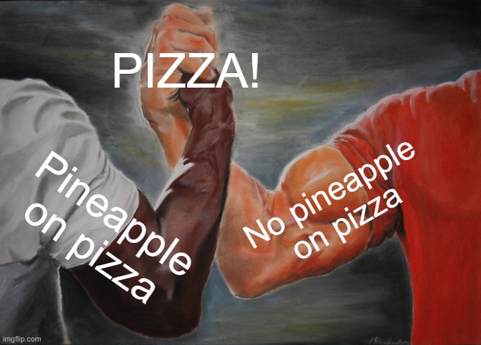 The more you look at it, pizza is a weird word | PIZZA! No pineapple on pizza; Pineapple on pizza | image tagged in memes,epic handshake | made w/ Imgflip meme maker