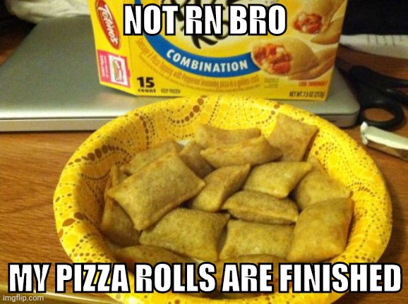 Good Guy Pizza Rolls Meme | NOT RN BRO MY PIZZA ROLLS ARE FINISHED | image tagged in memes,good guy pizza rolls | made w/ Imgflip meme maker