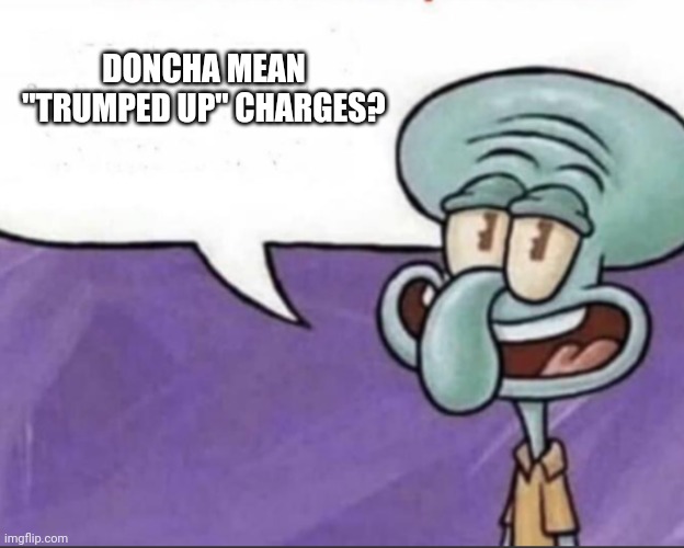 DONCHA MEAN "TRUMPED UP" CHARGES? | made w/ Imgflip meme maker