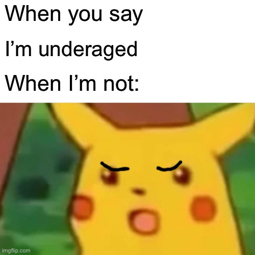 Surprised Pikachu Meme | When you say; I’m underaged; When I’m not: | image tagged in memes,surprised pikachu | made w/ Imgflip meme maker