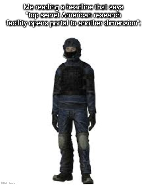 the he | Me reading a headline that says "top secret American research facility opens portal to another dimension": | image tagged in the he | made w/ Imgflip meme maker