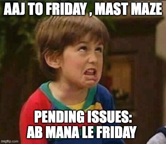 Friday Issues | AAJ TO FRIDAY , MAST MAZE; PENDING ISSUES: AB MANA LE FRIDAY | image tagged in sarcastic kid | made w/ Imgflip meme maker