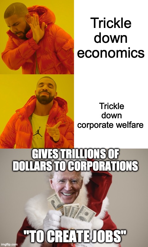 Democrats | Trickle down economics; Trickle down corporate welfare; GIVES TRILLIONS OF DOLLARS TO CORPORATIONS; "TO CREATE JOBS" | image tagged in memes,drake hotline bling,santa joe biden giving out cash | made w/ Imgflip meme maker