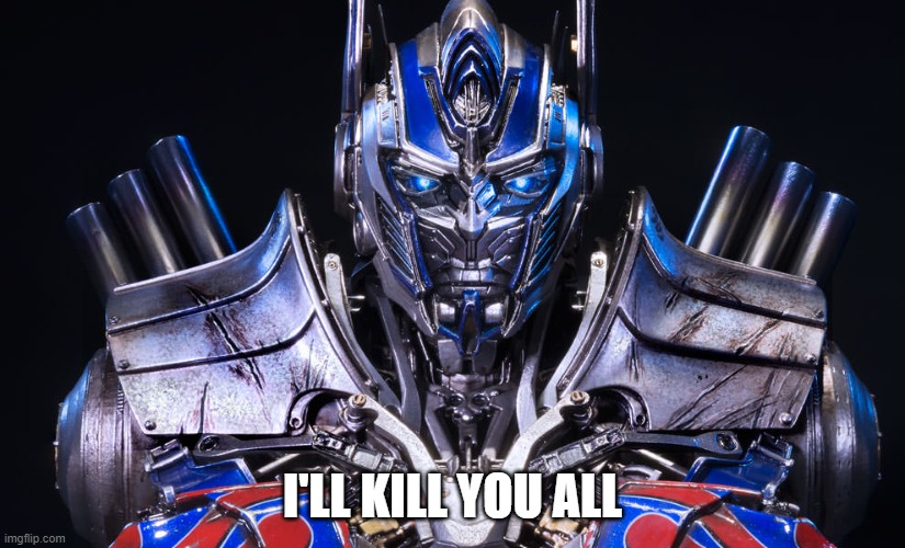 Optimus Prime Transformers | I'LL KILL YOU ALL | image tagged in optimus prime transformers | made w/ Imgflip meme maker