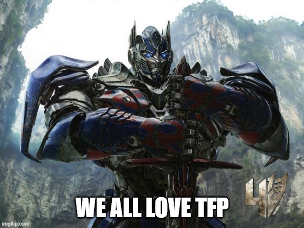 Transformers | WE ALL LOVE TFP | image tagged in transformers | made w/ Imgflip meme maker