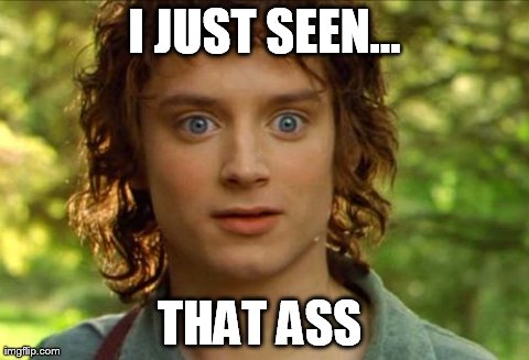 Surpised Frodo | I JUST SEEN... THAT ASS | image tagged in memes,surpised frodo | made w/ Imgflip meme maker