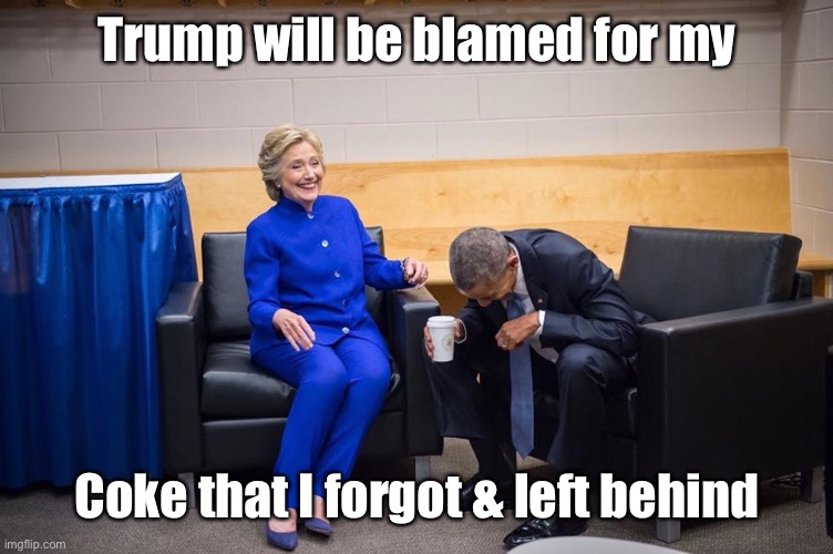 Hillary Obama Laugh | Trump will be blamed for my Coke that I forgot & left behind | image tagged in hillary obama laugh | made w/ Imgflip meme maker