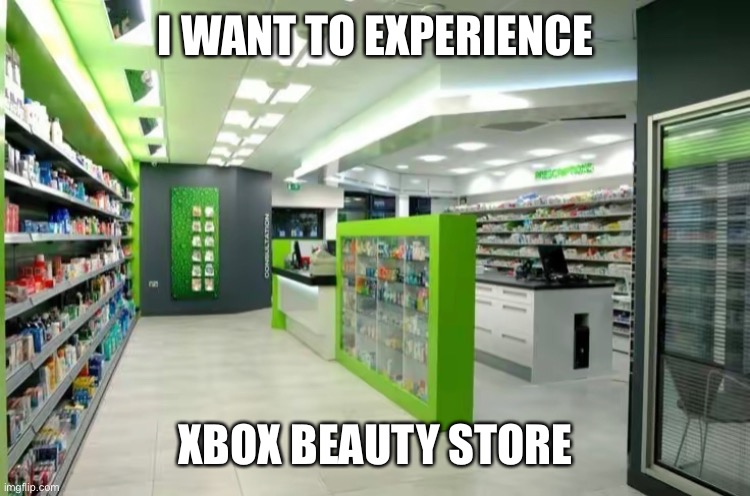 frutiger aero lmao | I WANT TO EXPERIENCE; XBOX BEAUTY STORE | image tagged in xbox | made w/ Imgflip meme maker