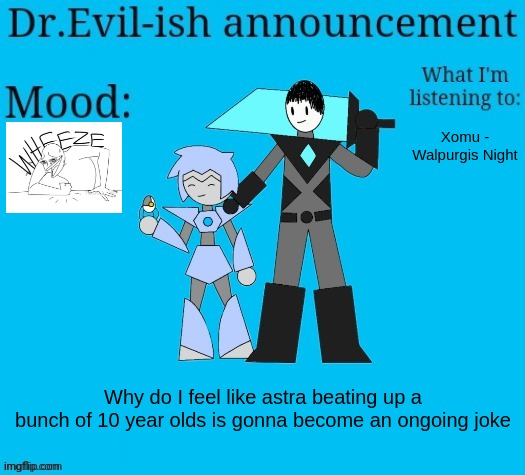 and yes, this announcement was partly just to share the song. it's pretty good ngl | Xomu - Walpurgis Night; Why do I feel like astra beating up a bunch of 10 year olds is gonna become an ongoing joke | image tagged in dr evil-ish new announcement template | made w/ Imgflip meme maker