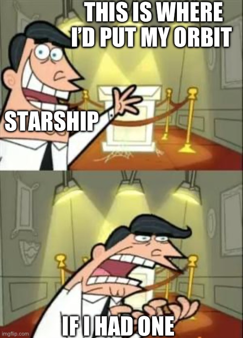 This Is Where I'd Put My Trophy If I Had One | THIS IS WHERE I’D PUT MY ORBIT; STARSHIP; IF I HAD ONE | image tagged in memes,this is where i'd put my trophy if i had one | made w/ Imgflip meme maker