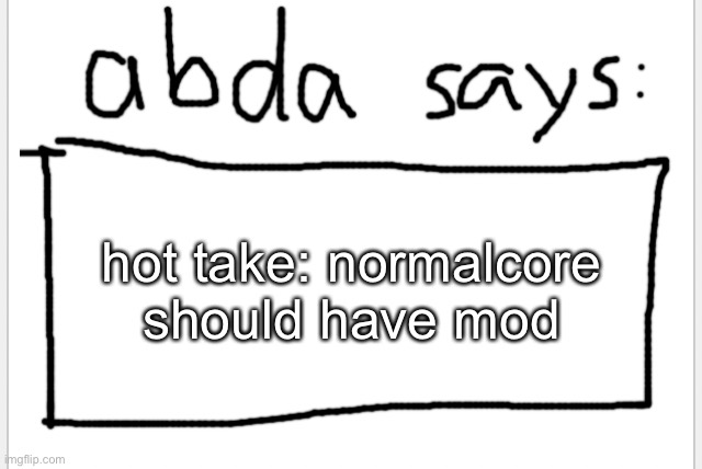 idk about this but he night shift | hot take: normalcore should have mod | image tagged in anotherbadlydrawnaxolotl s announcement temp | made w/ Imgflip meme maker