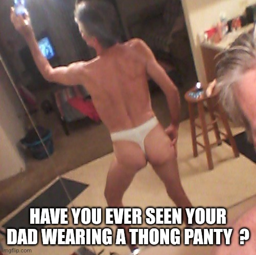 If so... tell him Jeffrey said hi  ! | HAVE YOU EVER SEEN YOUR DAD WEARING A THONG PANTY  ? | image tagged in jeffrey stone,jeffrey | made w/ Imgflip meme maker