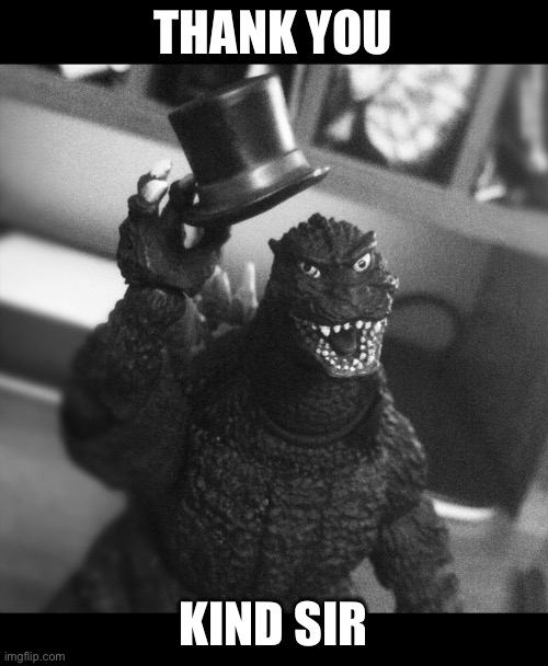 Godzilla Tip of the Hat | THANK YOU KIND SIR | image tagged in godzilla tip of the hat | made w/ Imgflip meme maker
