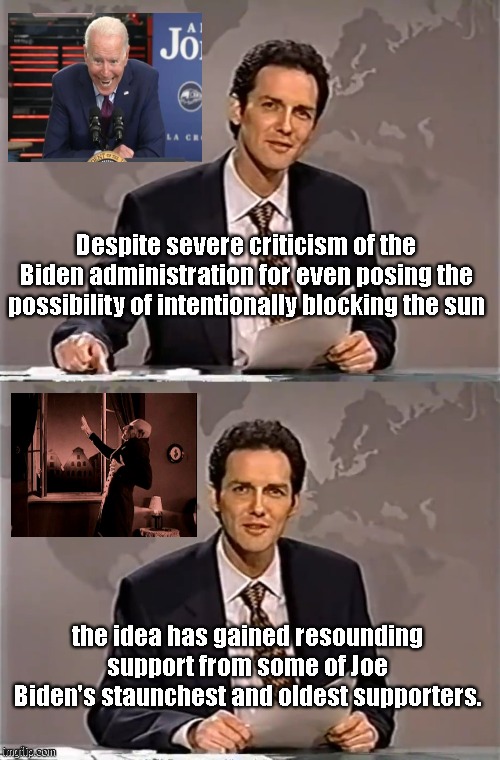 Ouch, it burns! | Despite severe criticism of the Biden administration for even posing the possibility of intentionally blocking the sun; the idea has gained resounding support from some of Joe Biden's staunchest and oldest supporters. | image tagged in weekend update with norm,biden insane,climate change cult,blocking the sun,vampires,satire | made w/ Imgflip meme maker