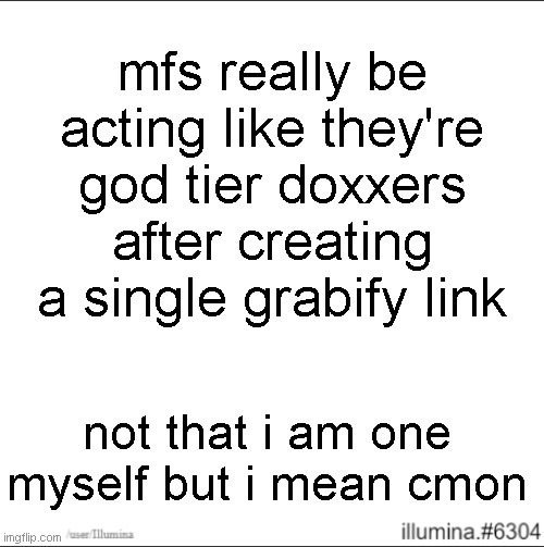 mfs really be acting like they're god tier doxxers after creating a single grabify link; not that i am one myself but i mean cmon | made w/ Imgflip meme maker