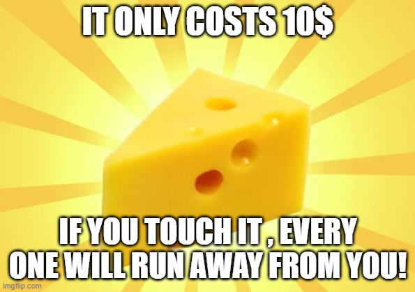 Cheese touched by psycho | IT ONLY COSTS 10$; IF YOU TOUCH IT , EVERY ONE WILL RUN AWAY FROM YOU! | image tagged in cheese time | made w/ Imgflip meme maker