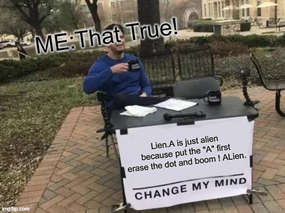 Aliens Trick NASA | ME:That True! Lien.A is just alien because put the "A" first erase the dot and boom ! ALien. | image tagged in memes,change my mind | made w/ Imgflip meme maker