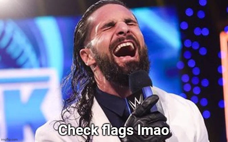 @Mods, I did a little trolling while you were "Dead" | Check flags lmao | image tagged in seth rollins laugh | made w/ Imgflip meme maker