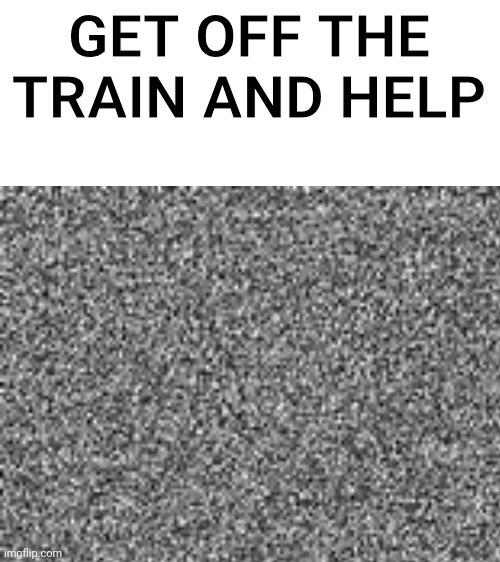GET OFF THE TRAIN | GET OFF THE TRAIN AND HELP | image tagged in smg4,get off the train | made w/ Imgflip meme maker