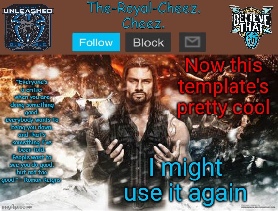Roman Reigns temp for The Royal Cheez | Now this template's pretty cool; I might use it again | image tagged in roman reigns temp for the royal cheez | made w/ Imgflip meme maker
