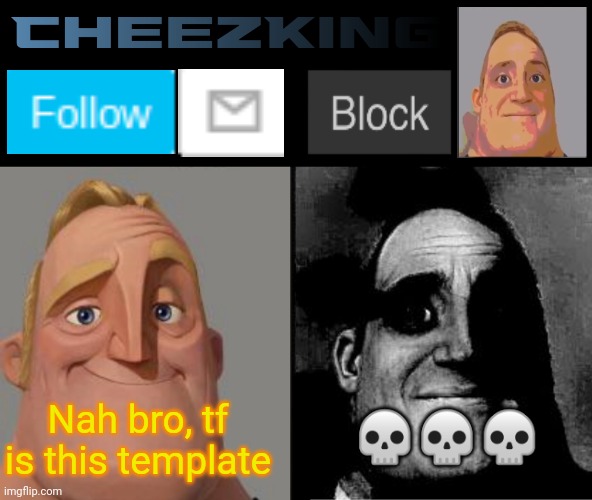 CheezKing's becoming uncanny template | Nah bro, tf is this template; 💀💀💀 | image tagged in cheezking's becoming uncanny template | made w/ Imgflip meme maker