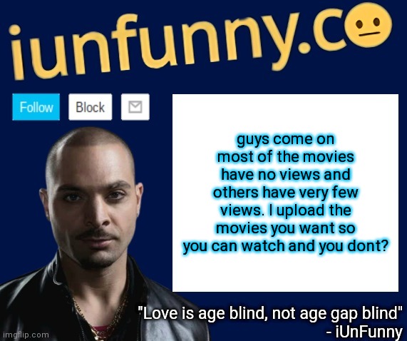iUnFunny's Nacho Varga template v1.1 | guys come on most of the movies have no views and others have very few views. I upload the movies you want so you can watch and you dont? | image tagged in iunfunny's nacho varga template v1 1 | made w/ Imgflip meme maker