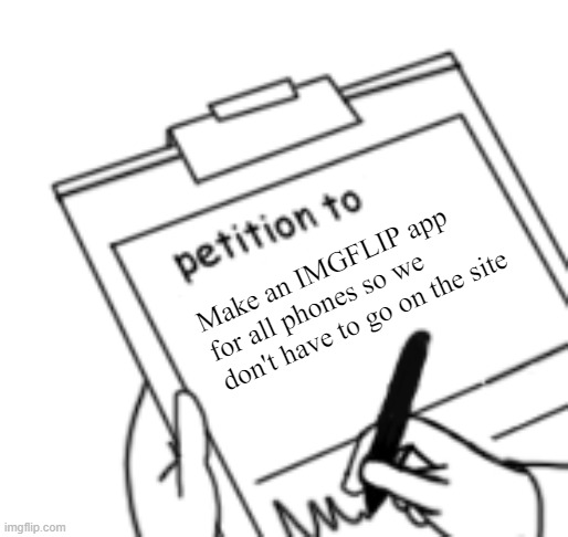 seriously | Make an IMGFLIP app for all phones so we don't have to go on the site | image tagged in blank petition,imgflip,petition | made w/ Imgflip meme maker