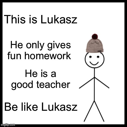 A good teacher | This is Lukasz; He only gives fun homework; He is a good teacher; Be like Lukasz | image tagged in memes,be like bill | made w/ Imgflip meme maker