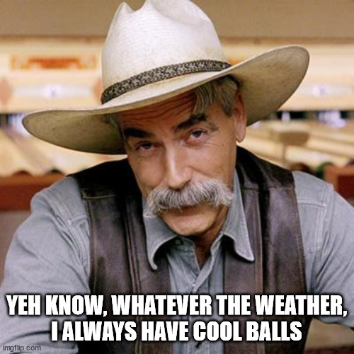 SARCASM COWBOY | YEH KNOW, WHATEVER THE WEATHER,
I ALWAYS HAVE COOL BALLS | image tagged in sarcasm cowboy | made w/ Imgflip meme maker