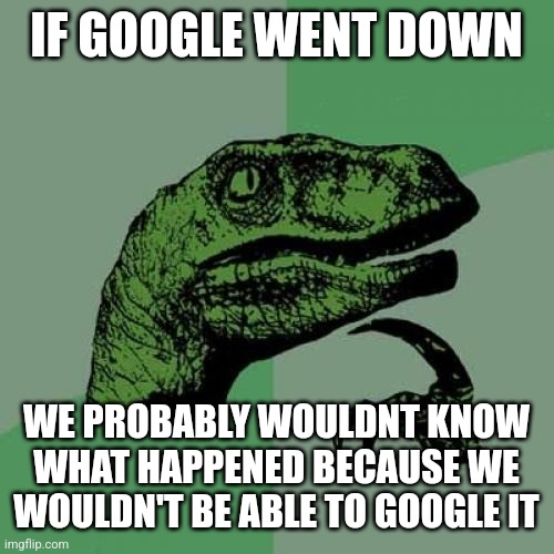 Philosoraptor Meme | IF GOOGLE WENT DOWN; WE PROBABLY WOULDNT KNOW WHAT HAPPENED BECAUSE WE WOULDN'T BE ABLE TO GOOGLE IT | image tagged in memes,philosoraptor | made w/ Imgflip meme maker