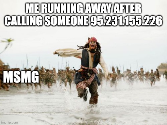 Jack Sparrow Being Chased | ME RUNNING AWAY AFTER CALLING SOMEONE 95.231.155.226; MSMG | image tagged in memes,jack sparrow being chased | made w/ Imgflip meme maker