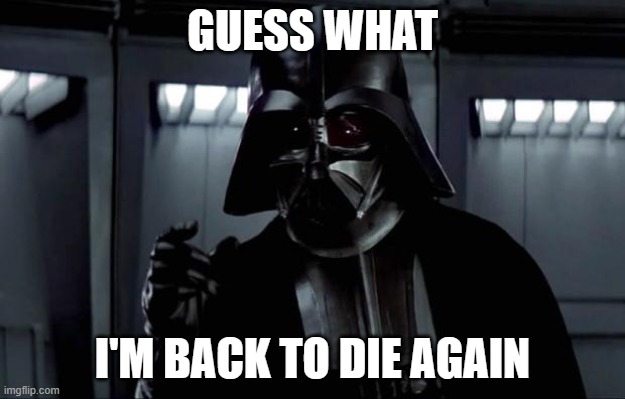 seriously?? | GUESS WHAT; I'M BACK TO DIE AGAIN | image tagged in darth vader,death battle | made w/ Imgflip meme maker