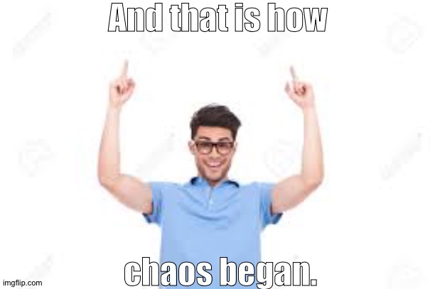 And that's how X | And that is how; chaos began. | image tagged in and that's how x | made w/ Imgflip meme maker