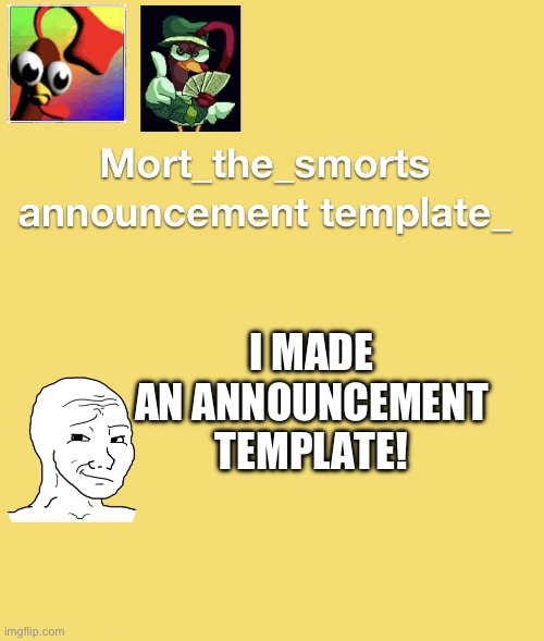 I made an announcement template! | I MADE AN ANNOUNCEMENT TEMPLATE! | image tagged in mort_the_smort | made w/ Imgflip meme maker