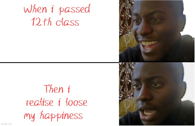 Disappointed Black Guy | When i passed 12th class; Then i realise i loose my happiness | image tagged in disappointed black guy | made w/ Imgflip meme maker