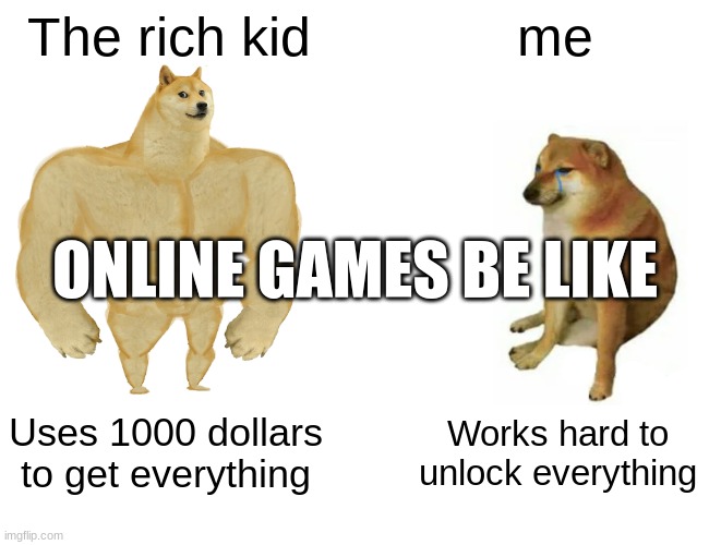 Buff Doge vs. Cheems Meme | The rich kid; me; ONLINE GAMES BE LIKE; Uses 1000 dollars to get everything; Works hard to unlock everything | image tagged in memes,buff doge vs cheems | made w/ Imgflip meme maker