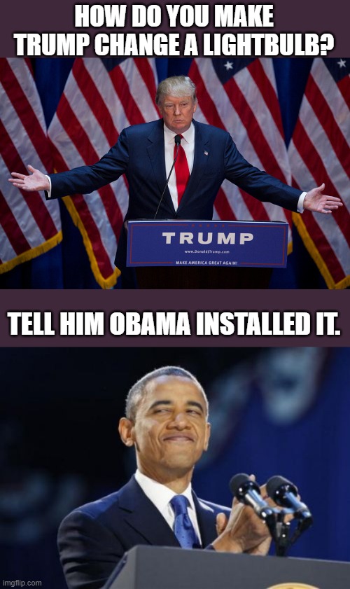 HOW DO YOU MAKE TRUMP CHANGE A LIGHTBULB? TELL HIM OBAMA INSTALLED IT. | image tagged in donald trump,memes,2nd term obama | made w/ Imgflip meme maker