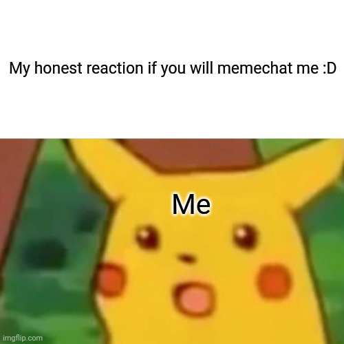 Pls | My honest reaction if you will memechat me :D; Me | image tagged in memes,surprised pikachu | made w/ Imgflip meme maker