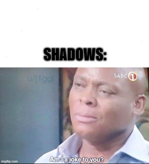 am I a joke to you | SHADOWS: | image tagged in am i a joke to you | made w/ Imgflip meme maker