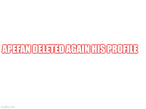 Rip | APEFAN DELETED AGAIN HIS PROFILE | image tagged in rip,apefan2 | made w/ Imgflip meme maker