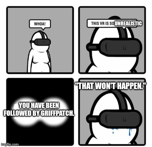 Whoa! This VR is so realistic! | UNREALISTIC; "THAT WON'T HAPPEN."; YOU HAVE BEEN FOLLOWED BY GRIFFPATCH. | image tagged in whoa this vr is so realistic | made w/ Imgflip meme maker