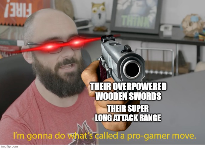I'm gonna do what's called a pro-gamer move. | THEIR OVERPOWERED WOODEN SWORDS THEIR SUPER LONG ATTACK RANGE | image tagged in i'm gonna do what's called a pro-gamer move | made w/ Imgflip meme maker