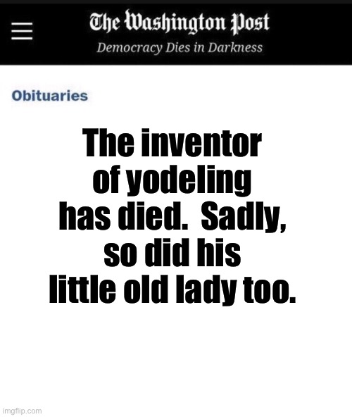 Obit | The inventor of yodeling has died.  Sadly, so did his little old lady too. | image tagged in washington post obituary template | made w/ Imgflip meme maker