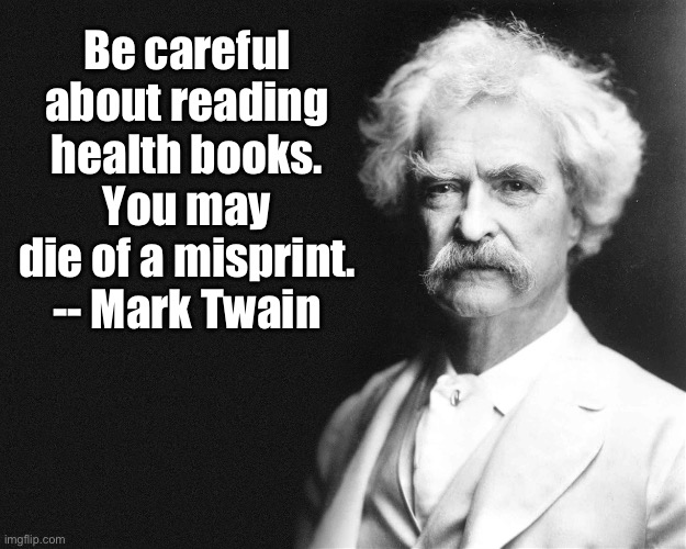Health | Be careful about reading health books. You may die of a misprint. -- Mark Twain | image tagged in mark twain | made w/ Imgflip meme maker