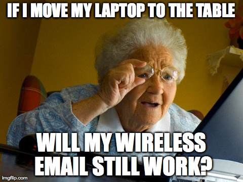 Grandma Finds The Internet Meme | IF I MOVE MY LAPTOP TO THE TABLE WILL MY WIRELESS EMAIL STILL WORK? | image tagged in memes,grandma finds the internet,AdviceAnimals | made w/ Imgflip meme maker