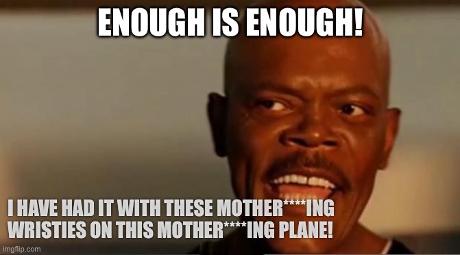 Snakes on a plane | ENOUGH IS ENOUGH! I HAVE HAD IT WITH THESE MOTHER****ING WRISTIES ON THIS MOTHER****ING PLANE! | image tagged in snakes on a plane | made w/ Imgflip meme maker