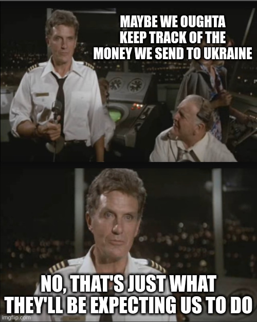 No, That's Just what they'll be expecting us to do | MAYBE WE OUGHTA KEEP TRACK OF THE MONEY WE SEND TO UKRAINE; NO, THAT'S JUST WHAT THEY'LL BE EXPECTING US TO DO | made w/ Imgflip meme maker