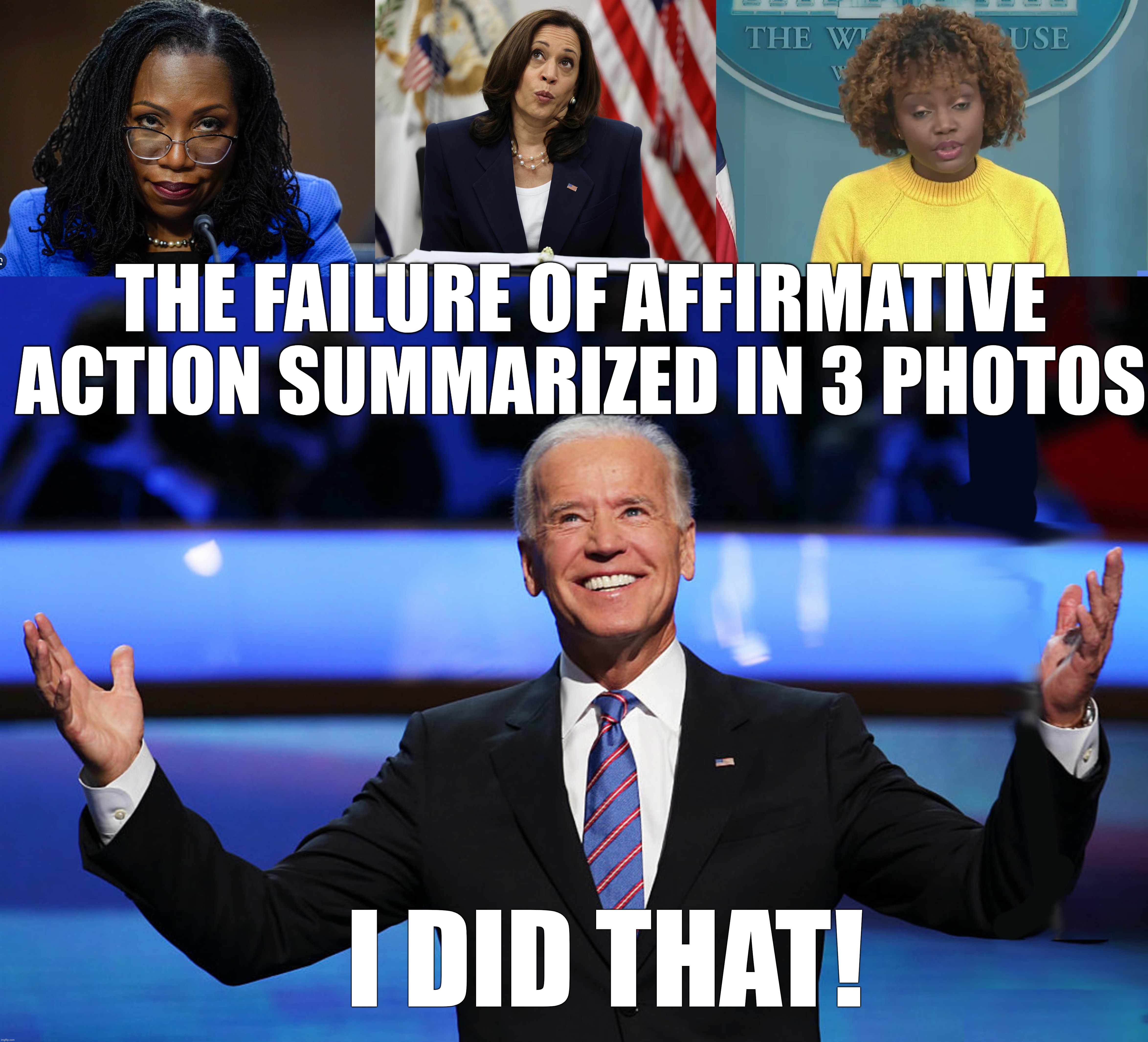 We Have Proof That Affirmative Action Works As Well As Socialism | THE FAILURE OF AFFIRMATIVE ACTION SUMMARIZED IN 3 PHOTOS; I DID THAT! | image tagged in kjp,kbj,biden bust,kamala | made w/ Imgflip meme maker